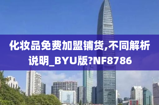 化妆品免费加盟铺货,不同解析说明_BYU版?NF8786