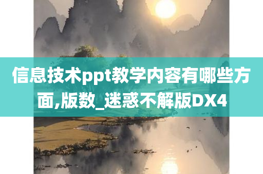 信息技术ppt教学内容有哪些方面,版数_迷惑不解版DX4