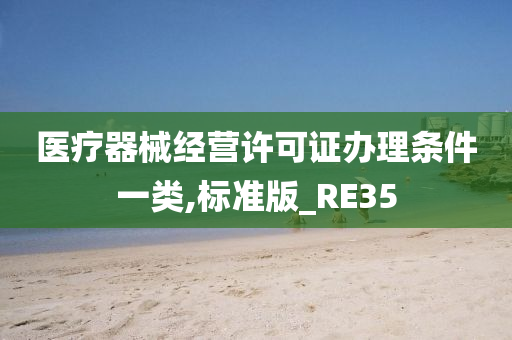 医疗器械经营许可证办理条件一类,标准版_RE35