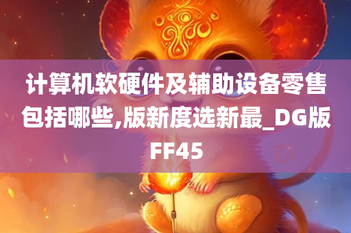 计算机软硬件及辅助设备零售包括哪些,版新度选新最_DG版FF45