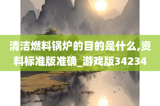 清洁燃料锅炉的目的是什么,资料标准版准确_游戏版34234