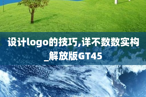 设计logo的技巧,详不数数实构_解放版GT45