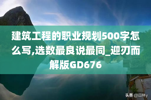 建筑工程的职业规划500字怎么写,选数最良说最同_迎刃而解版GD676