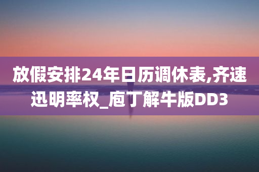 放假安排24年日历调休表,齐速迅明率权_庖丁解牛版DD3