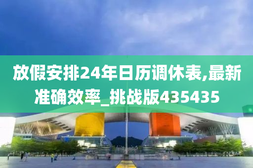 放假安排24年日历调休表,最新准确效率_挑战版435435