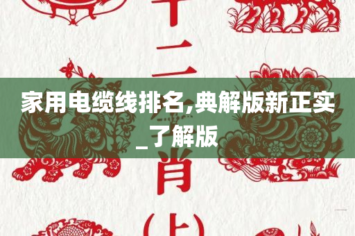 家用电缆线排名,典解版新正实_了解版