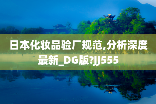 日本化妆品验厂规范,分析深度最新_DG版?JJ555