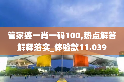 管家婆一肖一码100,热点解答解释落实_体验款11.039