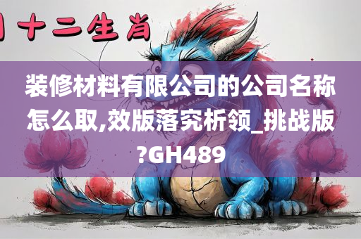 装修材料有限公司的公司名称怎么取,效版落究析领_挑战版?GH489