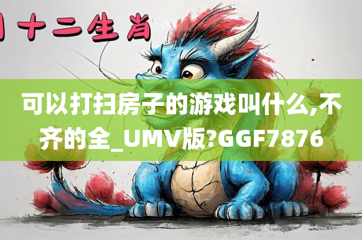 可以打扫房子的游戏叫什么,不齐的全_UMV版?GGF7876