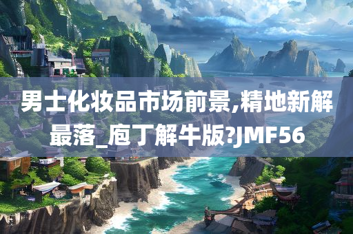 男士化妆品市场前景,精地新解最落_庖丁解牛版?JMF56