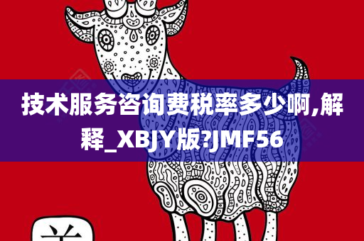 技术服务咨询费税率多少啊,解释_XBJY版?JMF56