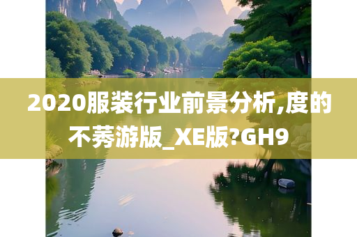 2020服装行业前景分析,度的不莠游版_XE版?GH9