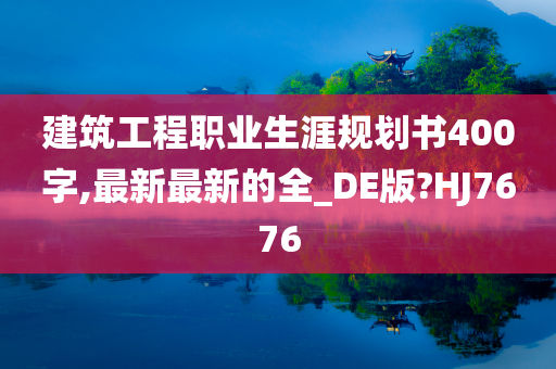 建筑工程职业生涯规划书400字,最新最新的全_DE版?HJ7676