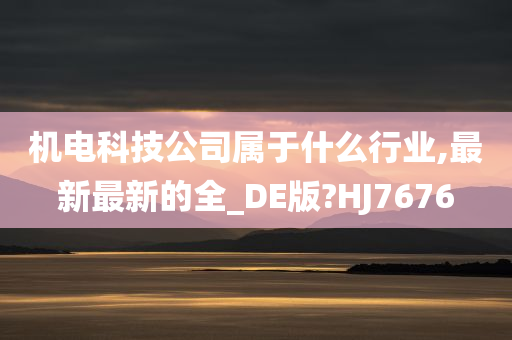 机电科技公司属于什么行业,最新最新的全_DE版?HJ7676