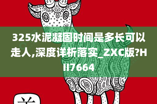 325水泥凝固时间是多长可以走人,深度详析落实_ZXC版?HII7664