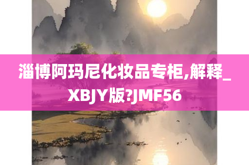 淄博阿玛尼化妆品专柜,解释_XBJY版?JMF56