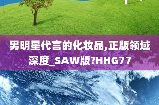 男明星代言的化妆品,正版领域深度_SAW版?HHG77