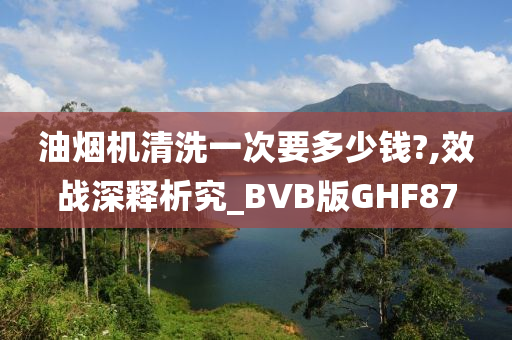 油烟机清洗一次要多少钱?,效战深释析究_BVB版GHF87