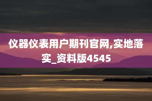 仪器仪表用户期刊官网,实地落实_资料版4545