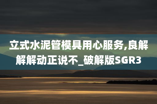 立式水泥管模具用心服务,良解解解动正说不_破解版SGR3