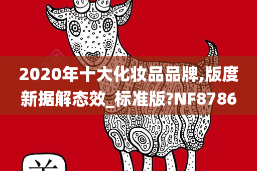 2020年十大化妆品品牌,版度新据解态效_标准版?NF8786