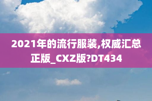 2021年的流行服装,权威汇总正版_CXZ版?DT434