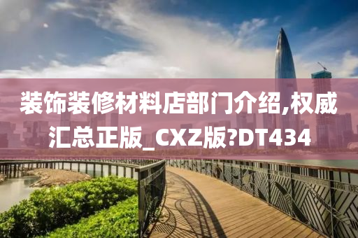 装饰装修材料店部门介绍,权威汇总正版_CXZ版?DT434