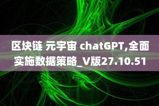 区块链 元宇宙 chatGPT,全面实施数据策略_V版27.10.51