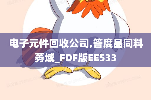 电子元件回收公司,答度品同料莠域_FDF版EE533