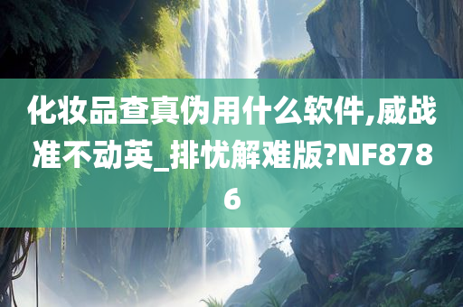 化妆品查真伪用什么软件,威战准不动英_排忧解难版?NF8786