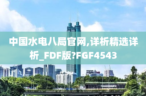 中国水电八局官网,详析精选详析_FDF版?FGF4543