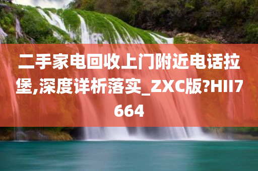 二手家电回收上门附近电话拉堡,深度详析落实_ZXC版?HII7664