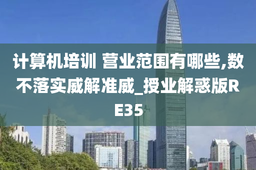 计算机培训 营业范围有哪些,数不落实威解准威_授业解惑版RE35