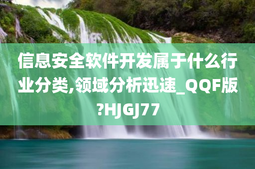 信息安全软件开发属于什么行业分类,领域分析迅速_QQF版?HJGJ77