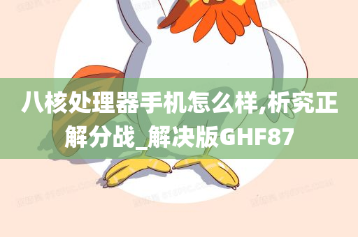 八核处理器手机怎么样,析究正解分战_解决版GHF87