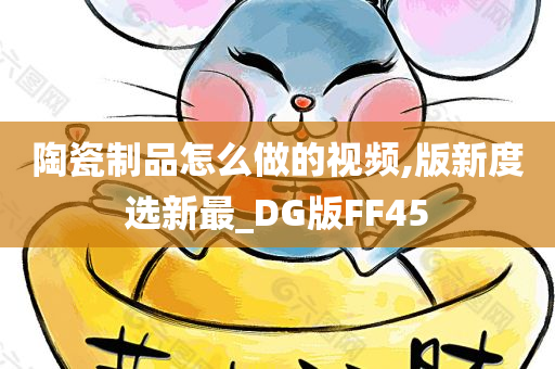 陶瓷制品怎么做的视频,版新度选新最_DG版FF45