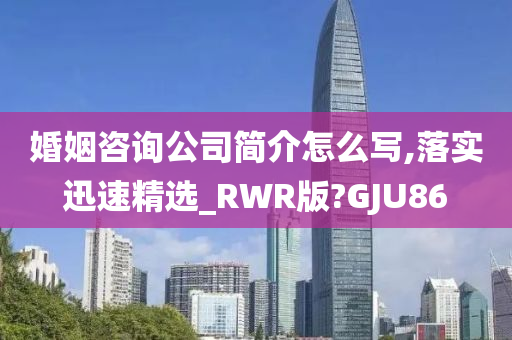 婚姻咨询公司简介怎么写,落实迅速精选_RWR版?GJU86