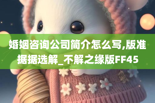 婚姻咨询公司简介怎么写,版准据据选解_不解之缘版FF45