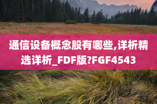 通信设备概念股有哪些,详析精选详析_FDF版?FGF4543