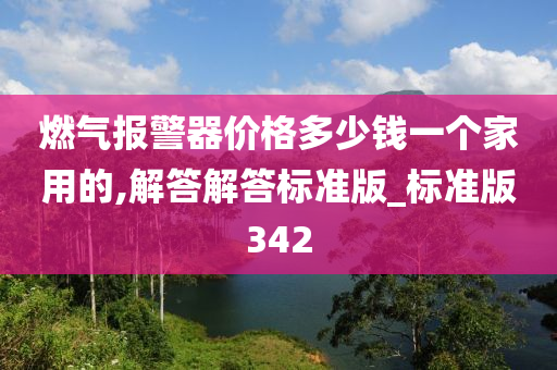 燃气报警器价格多少钱一个家用的,解答解答标准版_标准版342