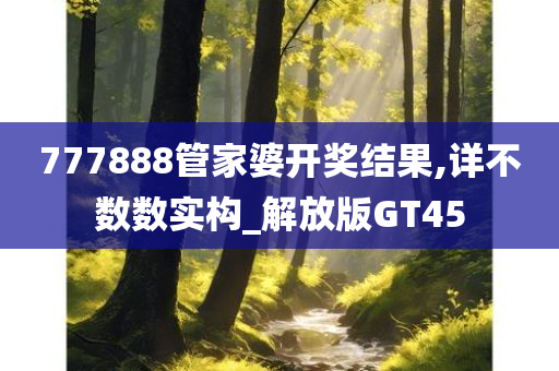 777888管家婆开奖结果,详不数数实构_解放版GT45