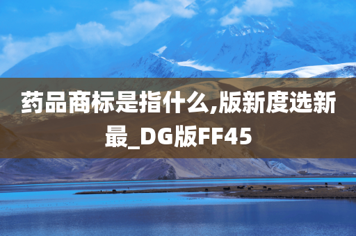 药品商标是指什么,版新度选新最_DG版FF45