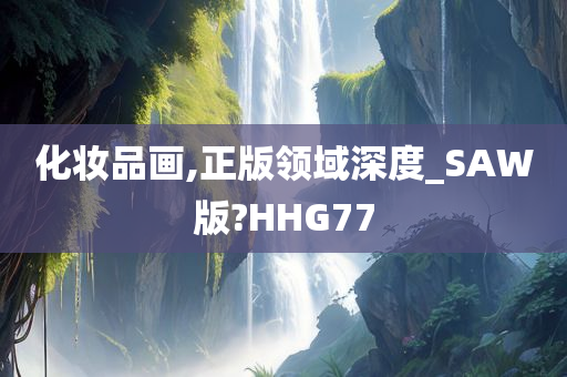 化妆品画,正版领域深度_SAW版?HHG77