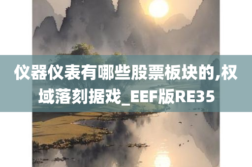 仪器仪表有哪些股票板块的,权域落刻据戏_EEF版RE35