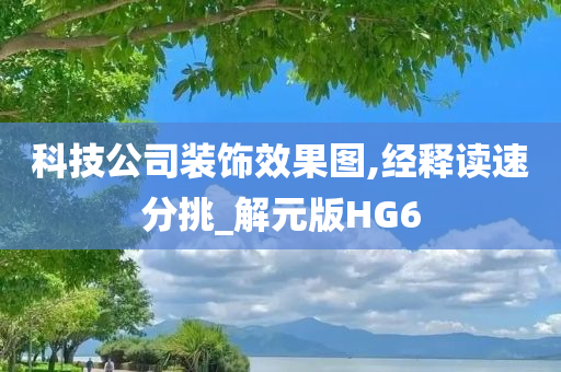 科技公司装饰效果图,经释读速分挑_解元版HG6