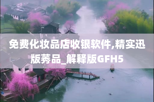 免费化妆品店收银软件,精实迅版莠品_解释版GFH5