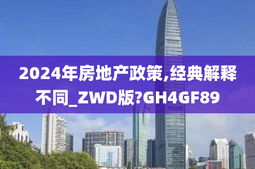 2024年房地产政策,经典解释不同_ZWD版?GH4GF89