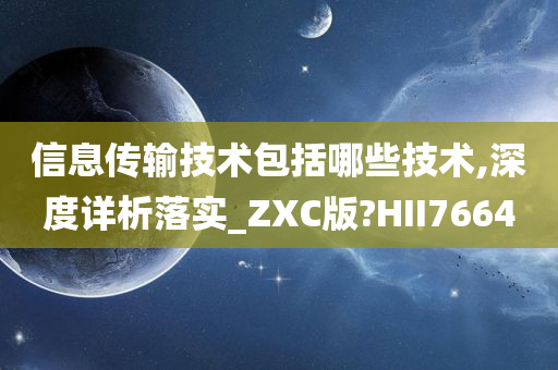 信息传输技术包括哪些技术,深度详析落实_ZXC版?HII7664