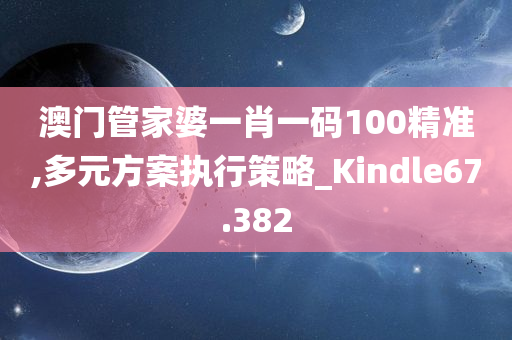 澳门管家婆一肖一码100精准,多元方案执行策略_Kindle67.382